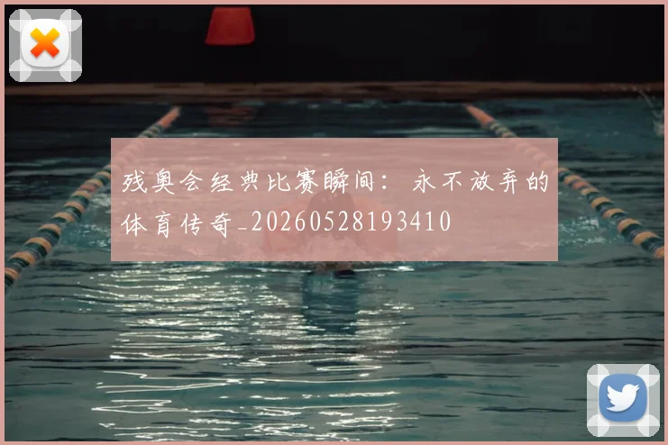 残奥会经典比赛瞬间:永不放弃的体育传奇_20260528193410
