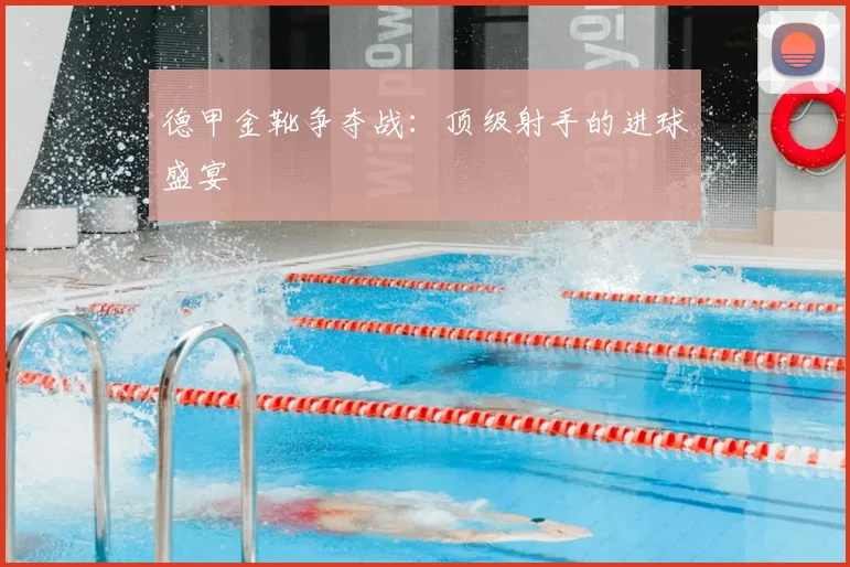 德甲金靴争夺战：顶级射手的进球盛宴